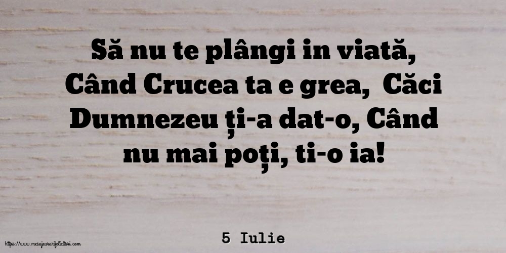 5 Iulie - Să nu te plângi in viată