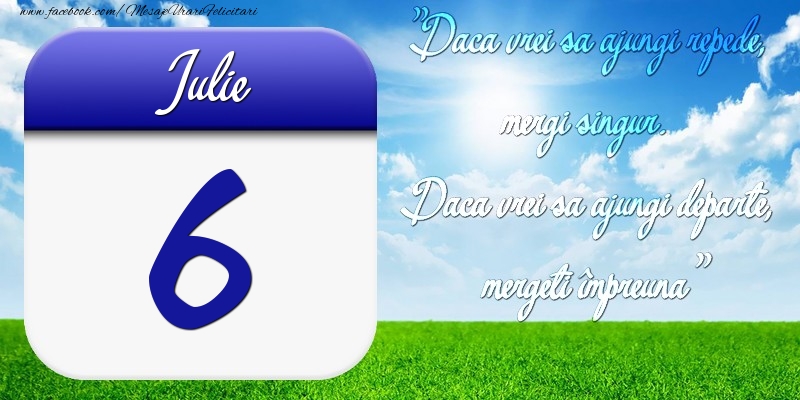 Iulie 6 Dacă vrei să ajungi repede, mergi singur. Dacă vrei să ajungi departe, mergeţi împreună