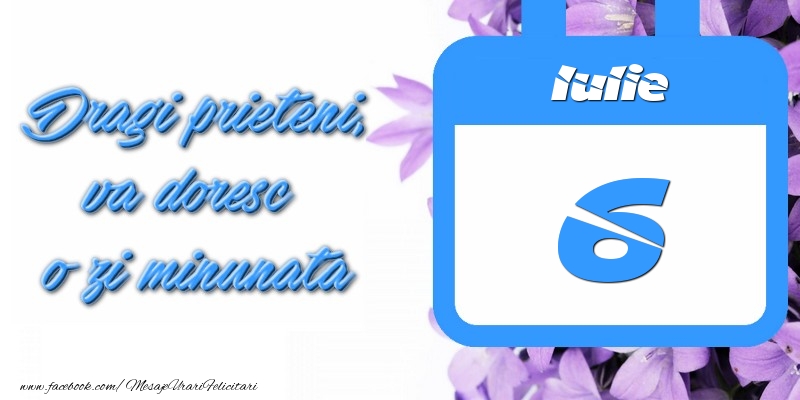 Iulie 6 Dragi prieteni, va doresc o zi minunata