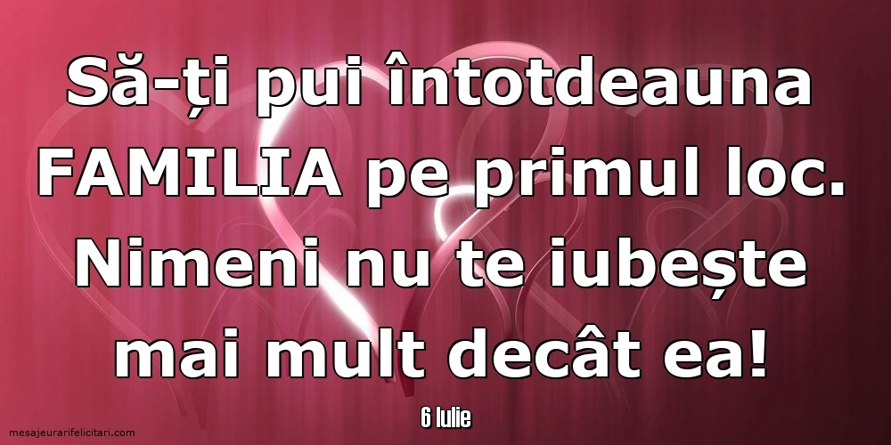 Felicitari de 6 Iulie - 6 Iulie - Să-ți pui întotdeauna familia pe primul loc