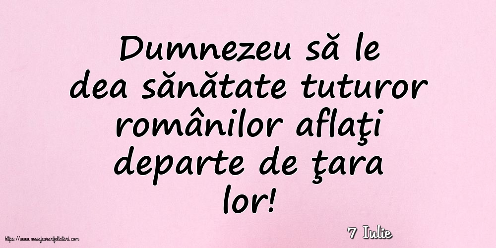 Felicitari de 7 Iulie - 7 Iulie - Dumnezeu să le dea sănătate tuturor românilor