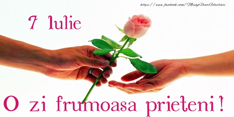 Felicitari de 7 Iulie - 7 Iulie O zi frumoasa prieteni!