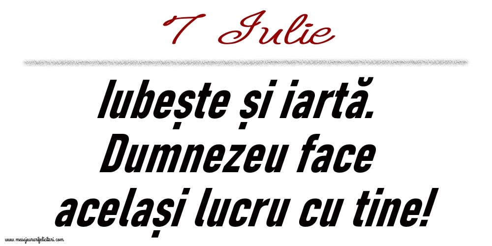 7 Iulie Iubește și iartă...