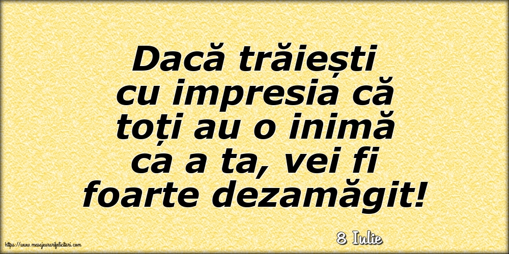 Felicitari de 8 Iulie - 8 Iulie - Dacă trăiești cu impresia că toți au o inimă ca a ta, vei fi foarte dezamăgit!