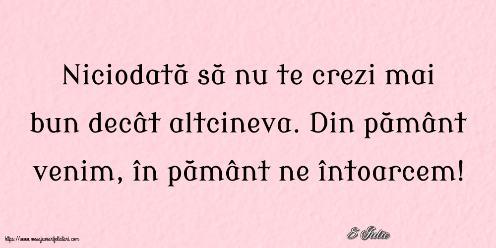 Felicitari de 8 Iulie - 8 Iulie - Niciodată să nu te crezi mai bun decât altcineva