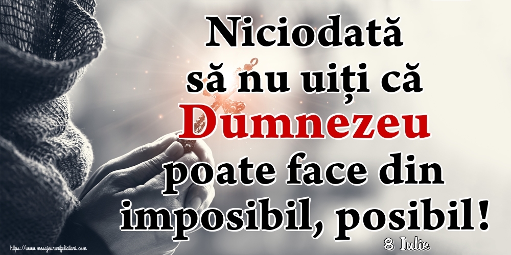 Felicitari de 8 Iulie - 8 Iulie - Niciodată să nu uiţi că Dumnezeu poate face din imposibil, posibil!