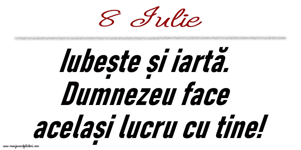 8 Iulie Iubește și iartă...