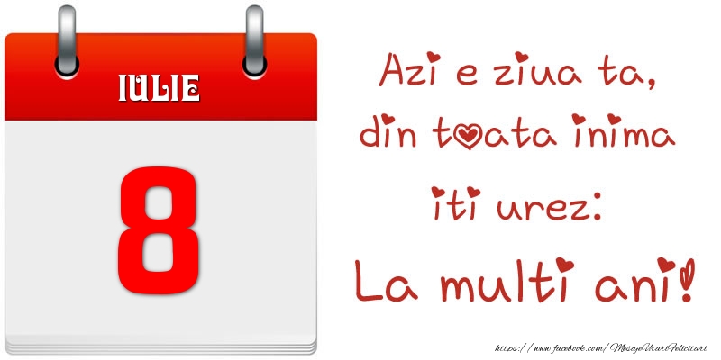 Iulie 8 Azi e ziua ta, din toata inima iti urez: La multi ani!
