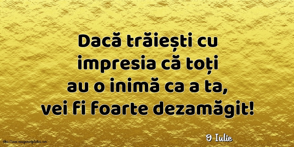 Felicitari de 9 Iulie - 9 Iulie - Dacă trăiești cu impresia că toți au o inimă ca a ta, vei fi foarte dezamăgit!