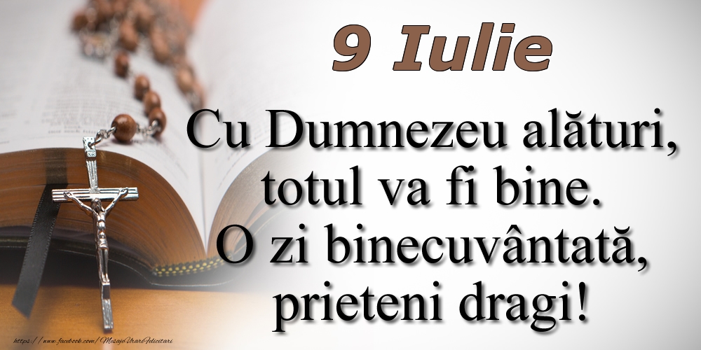 9 Iulie Cu Dumnezeu alături, totul va fi bine. O zi binecuvântată, prieteni dragi!