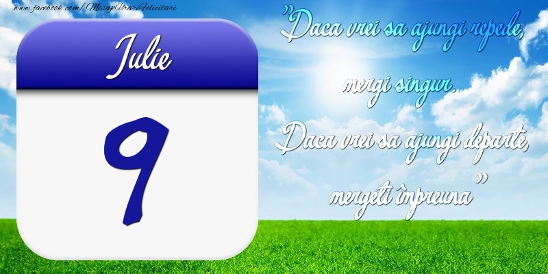 Felicitari de 9 Iulie - Iulie 9 Dacă vrei să ajungi repede, mergi singur. Dacă vrei să ajungi departe, mergeţi împreună