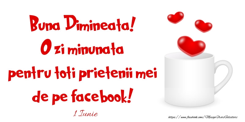 Felicitari de 1 Iunie - 1 Iunie - Buna Dimineata! O zi minunata pentru toti prietenii mei de pe facebook!