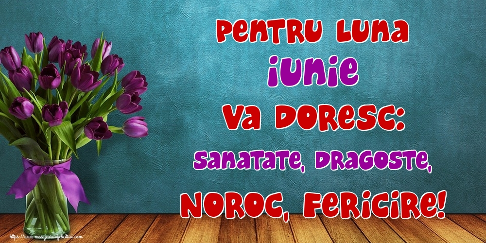 Felicitari de 1 Iunie - Pentru luna Iunie va doresc: Sanatate, Dragoste, Noroc, Fericire!