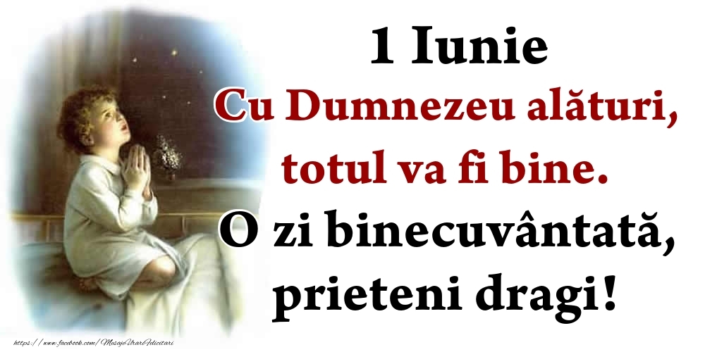 1 Iunie Cu Dumnezeu alături, totul va fi bine. O zi binecuvântată, prieteni dragi!