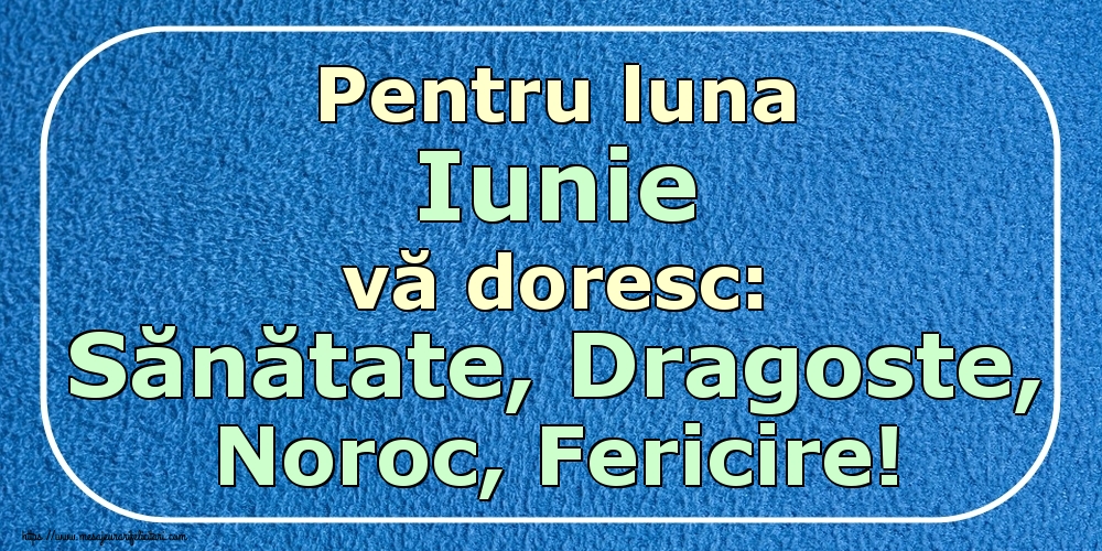 Felicitari de 1 Iunie - Pentru luna Iunie vă doresc: Sănătate, Dragoste, Noroc, Fericire!