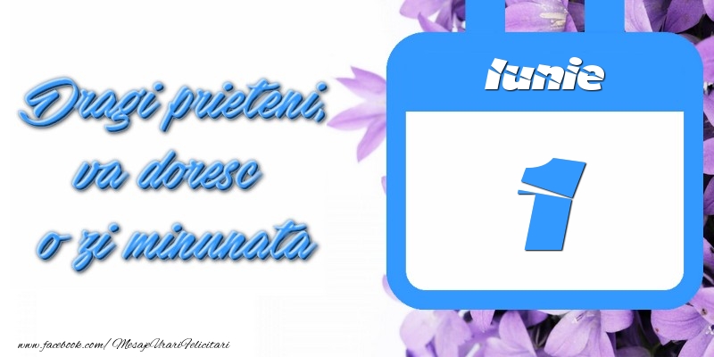 Iunie 1 Dragi prieteni, va doresc o zi minunata
