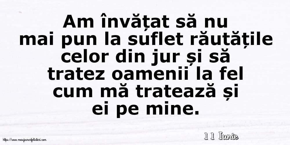 Felicitari de 11 Iunie - 11 Iunie - Am învățat să nu mai pun la suflet răutățile