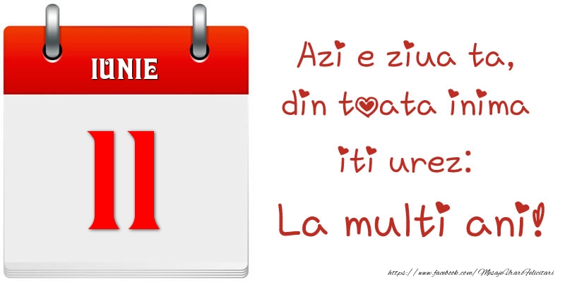 Iunie 11 Azi e ziua ta, din toata inima iti urez: La multi ani!