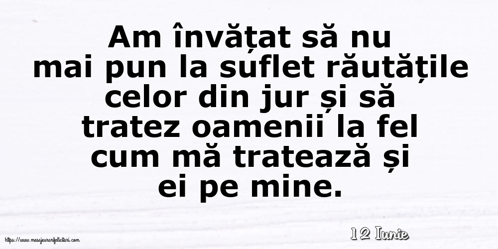 Felicitari de 12 Iunie - 12 Iunie - Am învățat să nu mai pun la suflet răutățile