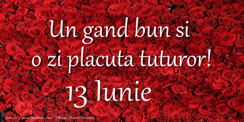 Felicitari de 13 Iunie - Un gand bun si  o zi placuta tuturor! Iunie 13
