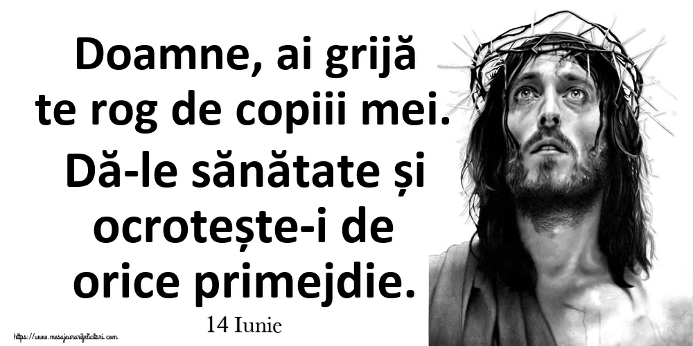 Felicitari de 14 Iunie - 14 Iunie - Doamne, ai grijă te rog de copiii mei. Dă-le sănătate și ocrotește-i de orice primejdie.