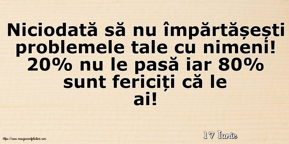 Felicitari de 17 Iunie - 17 Iunie - Niciodată să nu împărtășești problemele tale cu nimeni!