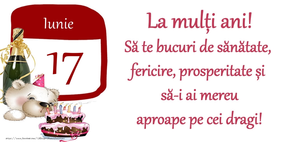 Iunie 17 La mulți ani! Să te bucuri de sănătate, fericire, prosperitate și să-i ai mereu aproape pe cei dragi!