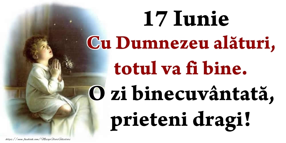 Felicitari de 17 Iunie - 17 Iunie Cu Dumnezeu alături, totul va fi bine. O zi binecuvântată, prieteni dragi!