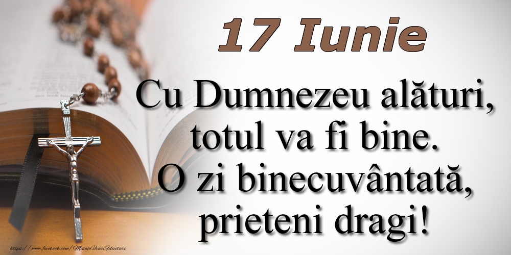 17 Iunie Cu Dumnezeu alături, totul va fi bine. O zi binecuvântată, prieteni dragi!