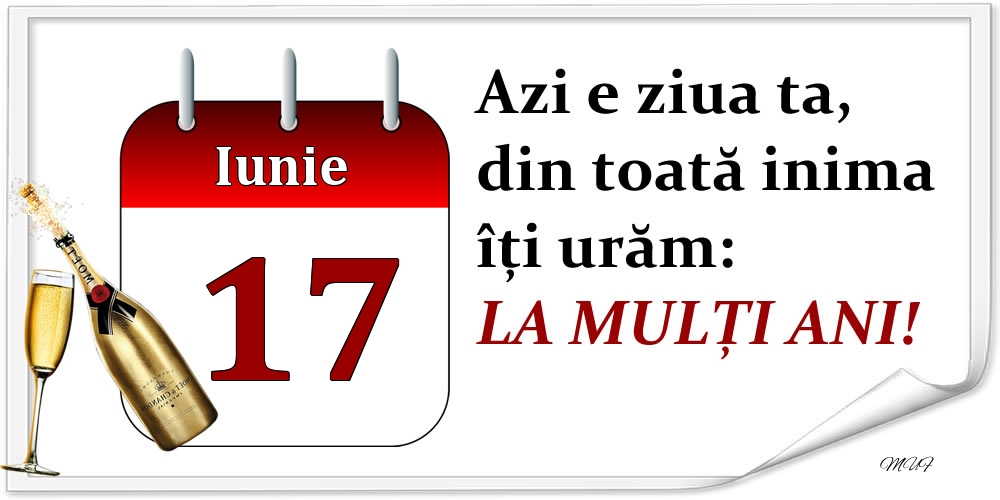 Iunie 17 Azi e ziua ta, din toată inima îți urăm: LA MULȚI ANI!