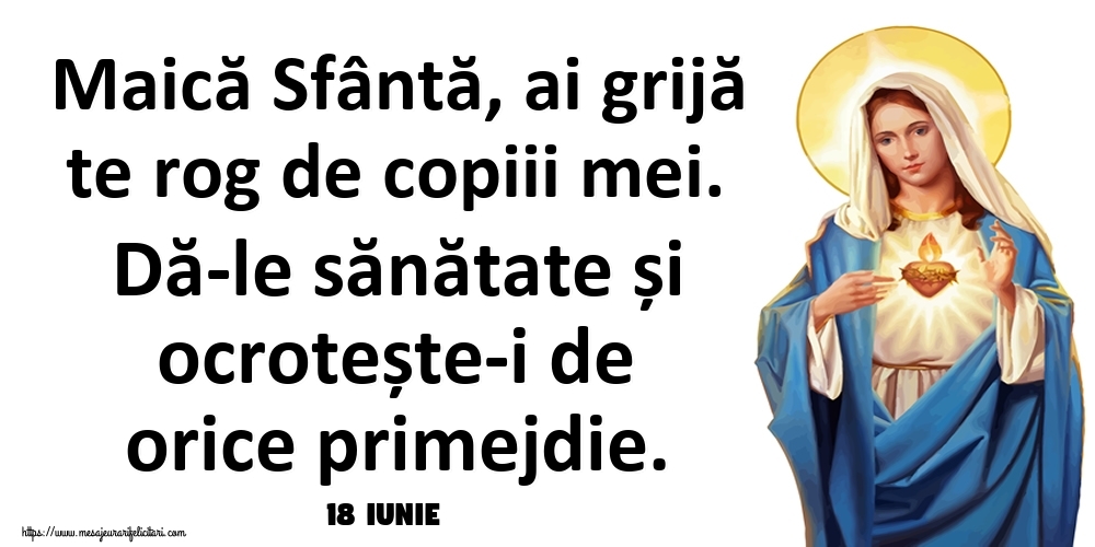 Felicitari de 18 Iunie - 18 Iunie - Maică Sfântă, ai grijă te rog de copiii mei. Dă-le sănătate și ocrotește-i de orice primejdie.