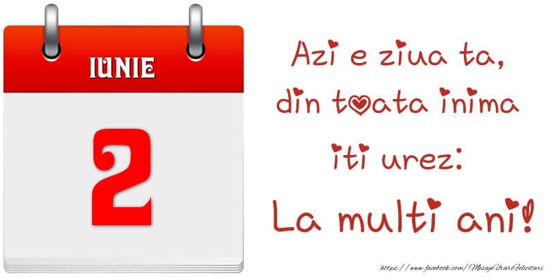 Iunie 2 Azi e ziua ta, din toata inima iti urez: La multi ani!