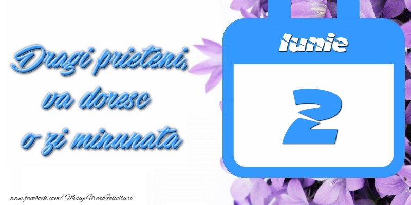 Iunie 2 Dragi prieteni, va doresc o zi minunata