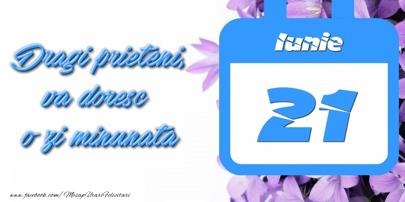 Iunie 21 Dragi prieteni, va doresc o zi minunata