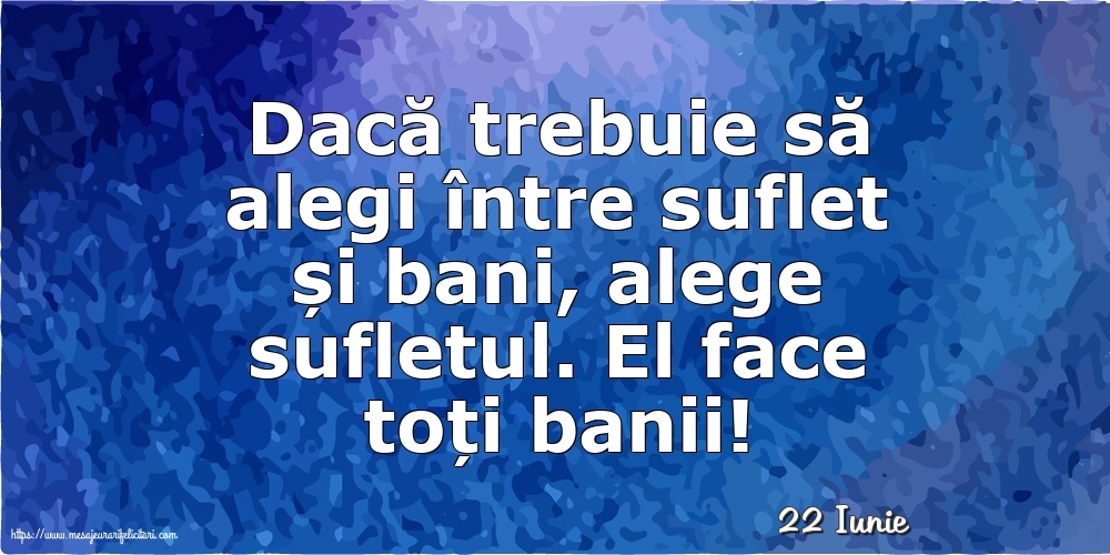 Felicitari de 22 Iunie - 22 Iunie - Dacă trebuie să alegi între suflet și bani