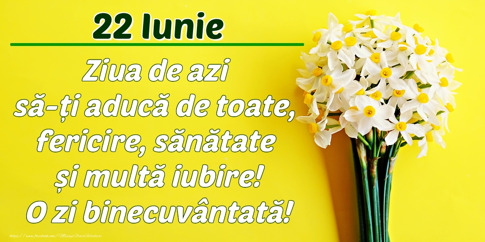 Iunie 22 Ziua de azi să-ți aducă de toate, fericire, sănătate și multă iubire! O zi binecuvântată!