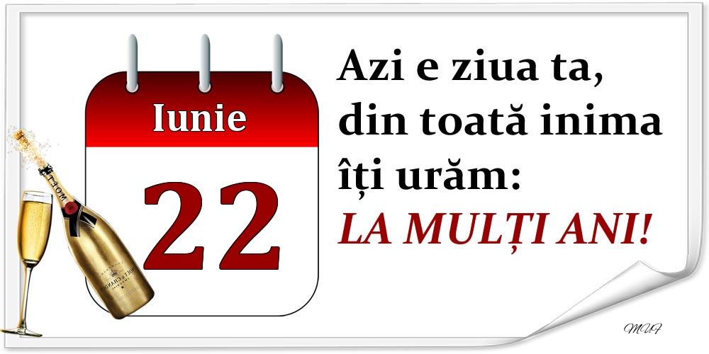 Iunie 22 Azi e ziua ta, din toată inima îți urăm: LA MULȚI ANI!