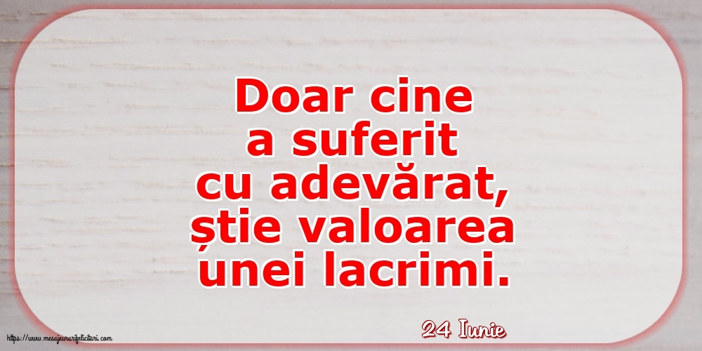 Felicitari de 24 Iunie - 24 Iunie - Doar cine a suferit cu adevărat