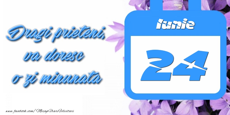 Iunie 24 Dragi prieteni, va doresc o zi minunata