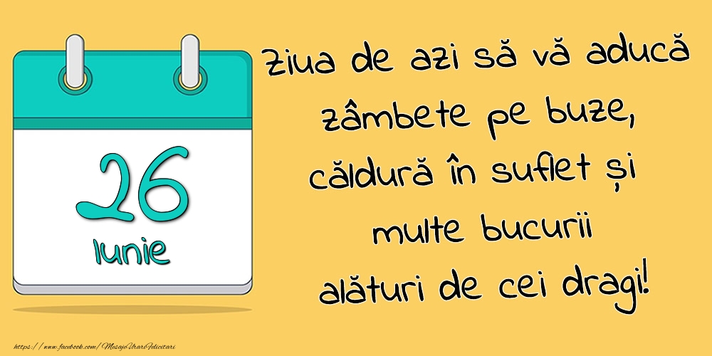26.Iunie - Ziua de azi să vă aducă zâmbete pe buze, căldură în suflet și multe bucurii alături de cei dragi!