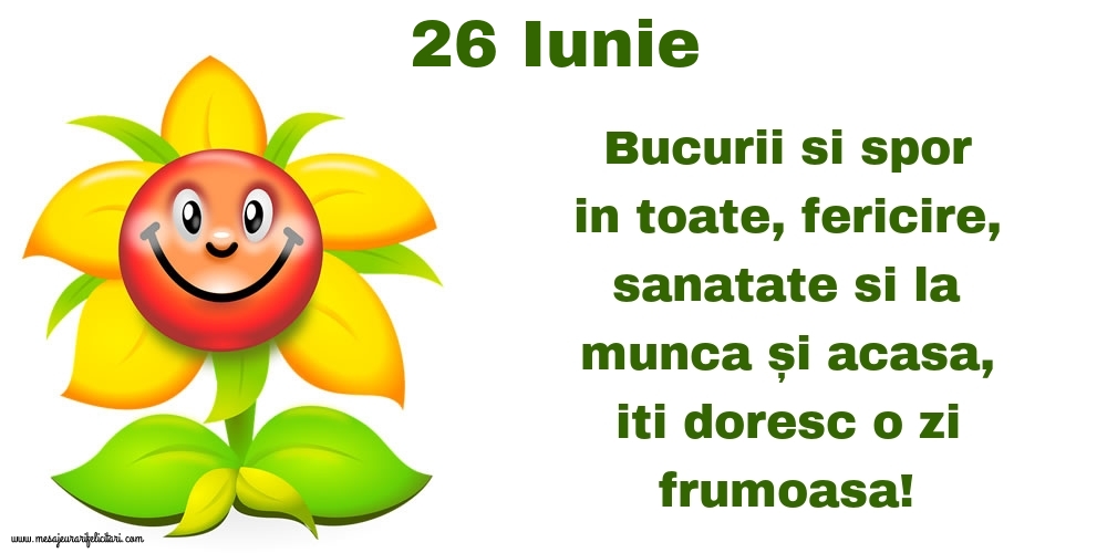 26.Iunie Bucurii si spor in toate, fericire, sanatate si la munca și acasa, iti doresc o zi frumoasa!