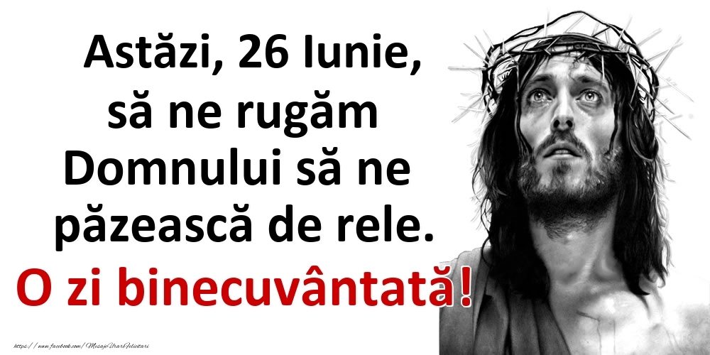 Felicitari de 26 Iunie - Astăzi, 26 Iunie, să ne rugăm Domnului să ne păzească de rele. O zi binecuvântată!