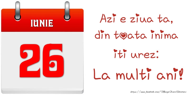 Felicitari de 26 Iunie - Iunie 26 Azi e ziua ta, din toata inima iti urez: La multi ani!