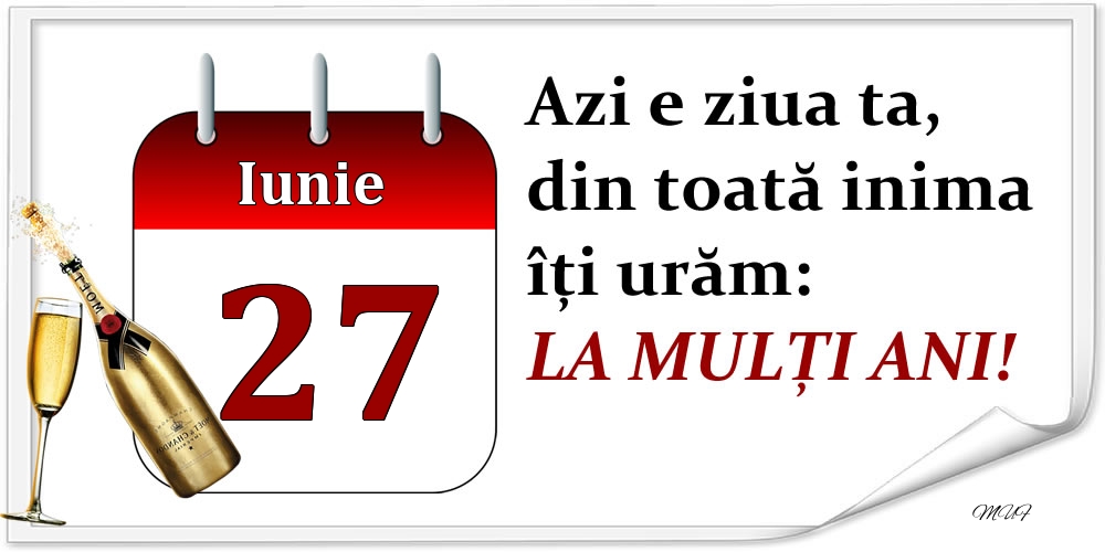 Iunie 27 Azi e ziua ta, din toată inima îți urăm: LA MULȚI ANI!