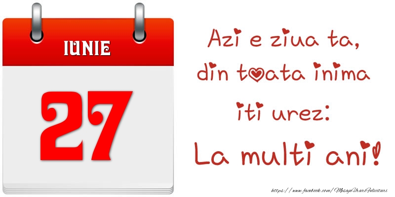 Iunie 27 Azi e ziua ta, din toata inima iti urez: La multi ani!