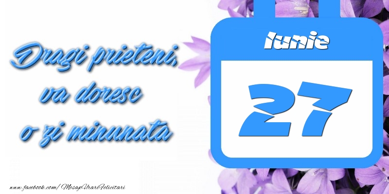 Iunie 27 Dragi prieteni, va doresc o zi minunata