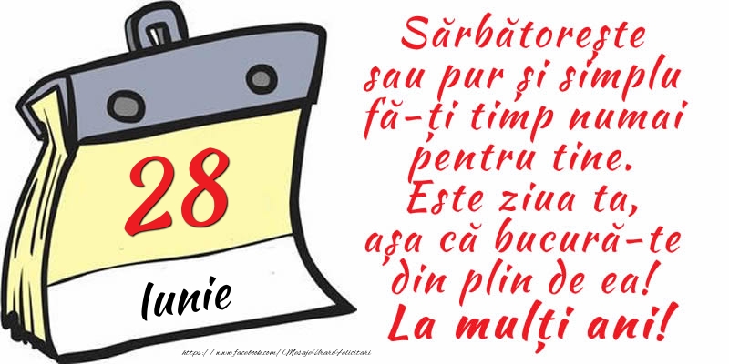 Felicitari de 28 Iunie - 28 Iunie - Sărbătorește sau pur și simplu fă-ți timp numai pentru tine. Este ziua ta, așa că bucură-te din plin de ea! La mulți ani!
