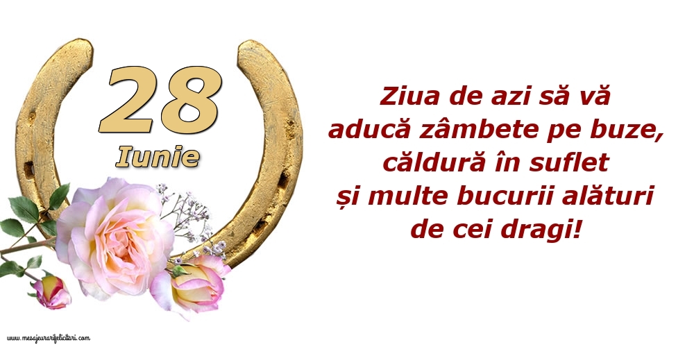 Felicitari de 28 Iunie - Ziua de azi să vă aducă zâmbete pe buze, căldură în suflet și multe bucurii alături de cei dragi!
