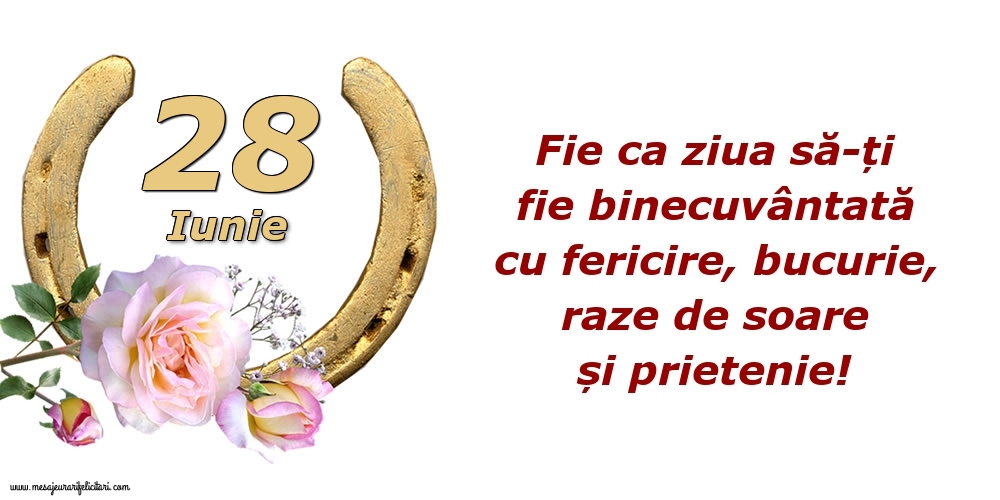 Felicitari de 28 Iunie - Fie ca ziua să-ți fie binecuvântată cu fericire, bucurie, raze de soare și prietenie!