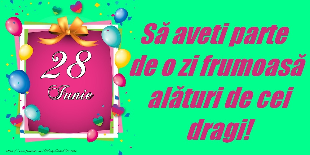 28 Iunie - Să aveți parte de o zi frumoasă alături de cei dragi!